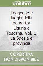 Leggende e luoghi della paura tra Liguria e Toscana. Vol. 1: La Spezia e provincia libro