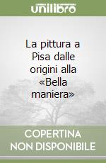 La pittura a Pisa dalle origini alla «Bella maniera» libro