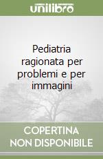 Pediatria ragionata per problemi e per immagini