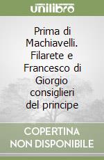 Prima di Machiavelli. Filarete e Francesco di Giorgio consiglieri del principe libro