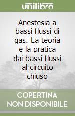 Anestesia a bassi flussi di gas. La teoria e la pratica dai bassi flussi al circuito chiuso libro