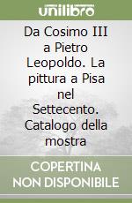 Da Cosimo III a Pietro Leopoldo. La pittura a Pisa nel Settecento. Catalogo della mostra libro