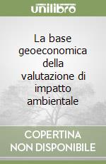 La base geoeconomica della valutazione di impatto ambientale libro