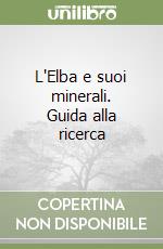 L'Elba e suoi minerali. Guida alla ricerca libro