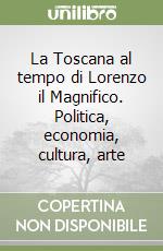 La Toscana al tempo di Lorenzo il Magnifico. Politica, economia, cultura, arte libro