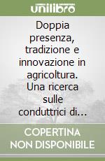 Doppia presenza, tradizione e innovazione in agricoltura. Una ricerca sulle conduttrici di aziende agricole in provincia di Livorno libro