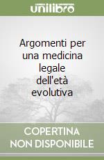 Argomenti per una medicina legale dell'età evolutiva libro