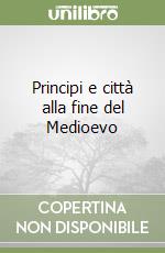 Principi e città alla fine del Medioevo libro