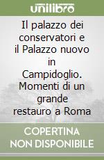 Il palazzo dei conservatori e il Palazzo nuovo in Campidoglio. Momenti di un grande restauro a Roma libro