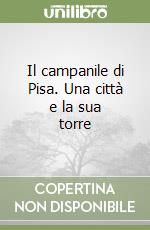 Il campanile di Pisa. Una città e la sua torre libro