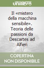 Il «mistero della macchina sensibile». Teoria delle passioni da Descartes ad Alfieri libro