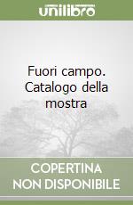 Fuori campo. Catalogo della mostra libro