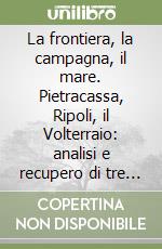 La frontiera, la campagna, il mare. Pietracassa, Ripoli, il Volterraio: analisi e recupero di tre strutture fortificate a difesa dell'antica Repubblica pisana libro