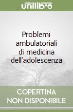 Problemi ambulatoriali di medicina dell'adolescenza libro