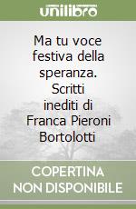 Ma tu voce festiva della speranza. Scritti inediti di Franca Pieroni Bortolotti libro