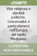 Vita religiosa e identità politiche. Universalità e particolarismi nell'Europa del tardo Medioevo libro