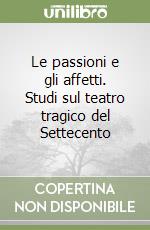 Le passioni e gli affetti. Studi sul teatro tragico del Settecento libro