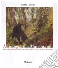 Panconi, Tiziano. - Antologia Dei Macchiaioli. La Trasformazione Sociale E Artistica Nella Toscana Di Meta' Ottocento. libro