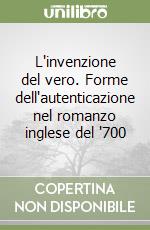 L'invenzione del vero. Forme dell'autenticazione nel romanzo inglese del '700 libro