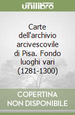 Carte dell'archivio arcivescovile di Pisa. Fondo luoghi vari (1281-1300)