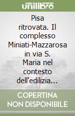 Pisa ritrovata. Il complesso Miniati-Mazzarosa in via S. Maria nel contesto dell'edilizia medievale pisana libro