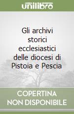 Gli archivi storici ecclesiastici delle diocesi di Pistoia e Pescia libro