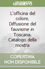 L'officina del colore. Diffusione del fauvisme in Toscana. Catalogo della mostra libro