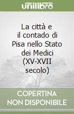 La città e il contado di Pisa nello Stato dei Medici (XV-XVII secolo) libro