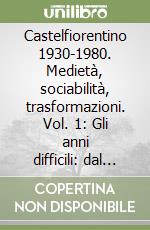 Castelfiorentino 1930-1980. Medietà, sociabilità, trasformazioni. Vol. 1: Gli anni difficili: dal regime fascista alla guerra fredda (1930-1951) libro