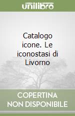 Catalogo icone. Le iconostasi di Livorno libro