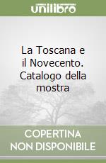 La Toscana e il Novecento. Catalogo della mostra libro