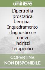 L'ipertrofia prostatica benigna. Inquadramento diagnostico e nuovi indirizzi terapeutici