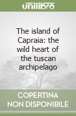 The island of Capraia: the wild heart of the tuscan archipelago libro