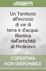 Un Territorio all'incrocio di vie di terra e d'acqua: Bientina dall'antichità al Medioevo libro