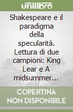 Shakespeare e il paradigma della specularità. Lettura di due campioni: King Lear e A midsummer night's dream libro