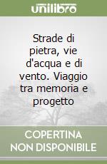 Strade di pietra, vie d'acqua e di vento. Viaggio tra memoria e progetto libro