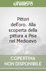 Pittori dell'oro. Alla scoperta della pittura a Pisa nel Medioevo libro