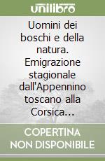 Uomini dei boschi e della natura. Emigrazione stagionale dall'Appennino toscano alla Corsica (XVIII-XX secolo)