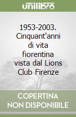 1953-2003. Cinquant'anni di vita fiorentina vista dal Lions Club Firenze
