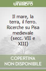 Il mare, la terra, il ferro. Ricerche su Pisa medievale (secc. VII e XIII) libro