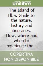 The Island of Elba. Guide to the nature, history and itineraries. How, where and when to experience the nature and culture of the Island of Elba libro