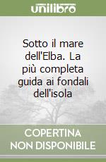 Sotto il mare dell'Elba. La più completa guida ai fondali dell'isola libro