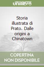 Storia illustrata di Prato. Dalle origini a Chinatown libro