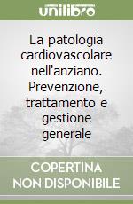 La patologia cardiovascolare nell'anziano. Prevenzione, trattamento e gestione generale