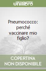 Pneumococco: perché vaccinare mio figlio? libro