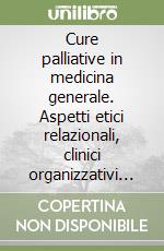 Cure palliative in medicina generale. Aspetti etici relazionali, clinici organizzativi delle cure palliative domiciliari libro