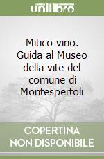 Mitico vino. Guida al Museo della vite del comune di Montespertoli