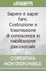 Sapere e saper fare. Costruzione e trasmissione di conoscenza in riabilitazione psicosociale libro