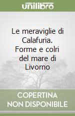 Le meraviglie di Calafuria. Forme e colri del mare di Livorno