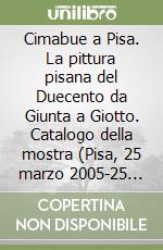 Cimabue a Pisa. La pittura pisana del Duecento da Giunta a Giotto. Catalogo della mostra (Pisa, 25 marzo 2005-25 giugno 2005)